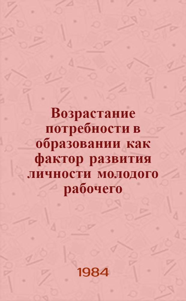 Возрастание потребности в образовании как фактор развития личности молодого рабочего : Автореф. дис. на соиск. учен. степ. канд. филос. наук : (09.00.02)