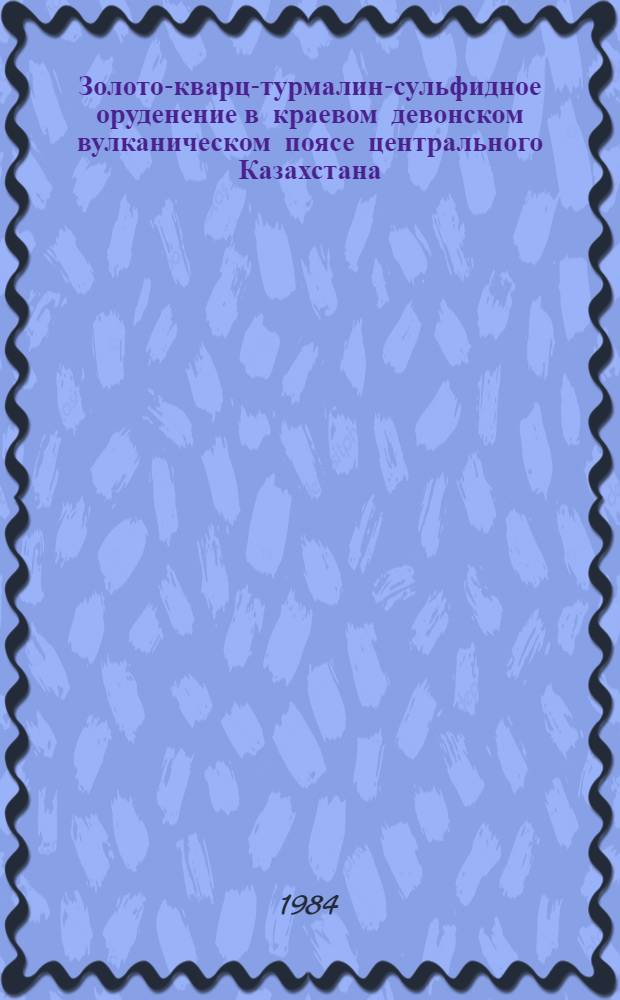 Золото-кварц-турмалин-сульфидное оруденение в краевом девонском вулканическом поясе центрального Казахстана : Автореф. дис. на соиск. учен. степ. к. г.-м. н