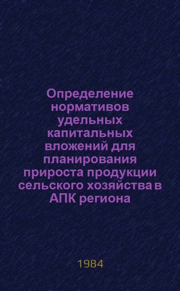 Определение нормативов удельных капитальных вложений для планирования прироста продукции сельского хозяйства в АПК региона : Метод. рекомендации