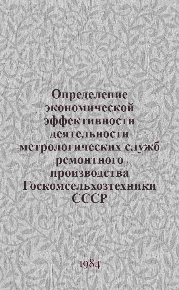Определение экономической эффективности деятельности метрологических служб ремонтного производства Госкомсельхозтехники СССР : Метод. указания : МУ 70.0001.020-83