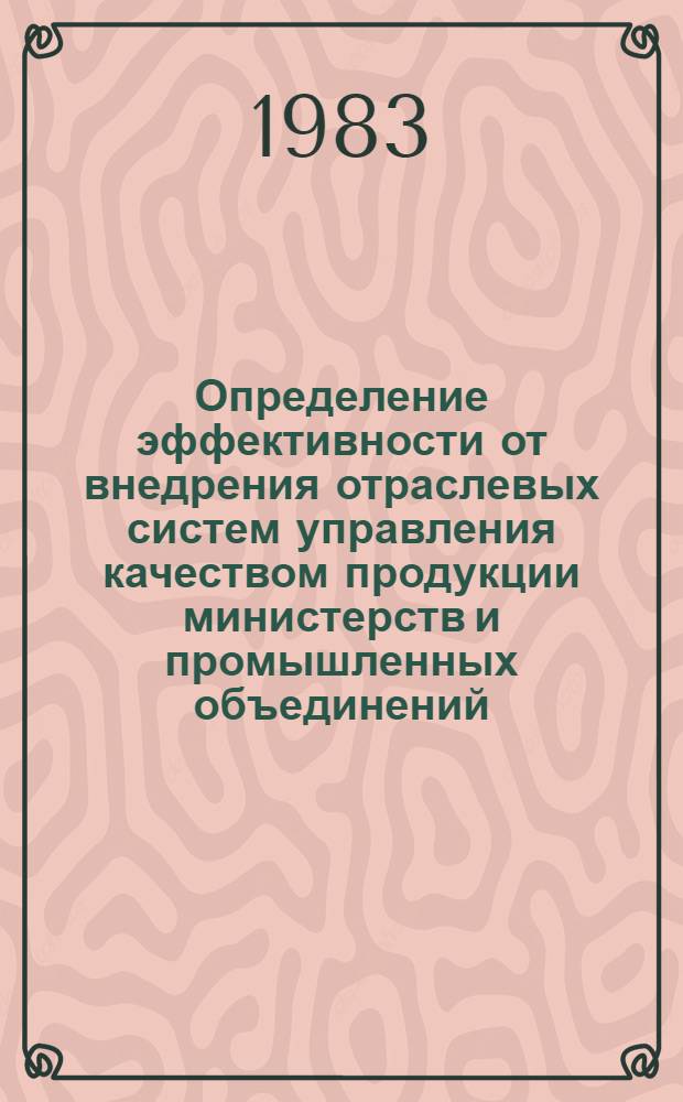 Определение эффективности от внедрения отраслевых систем управления качеством продукции министерств и промышленных объединений : Отрасл. метод. рекомендации : (1-я ред.)