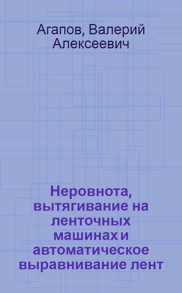 Неровнота, вытягивание на ленточных машинах и автоматическое выравнивание лент : Учеб. пособие
