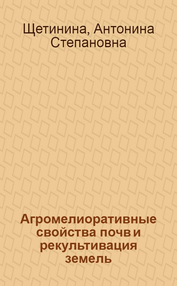 Агромелиоративные свойства почв и рекультивация земель : Учеб. пособие