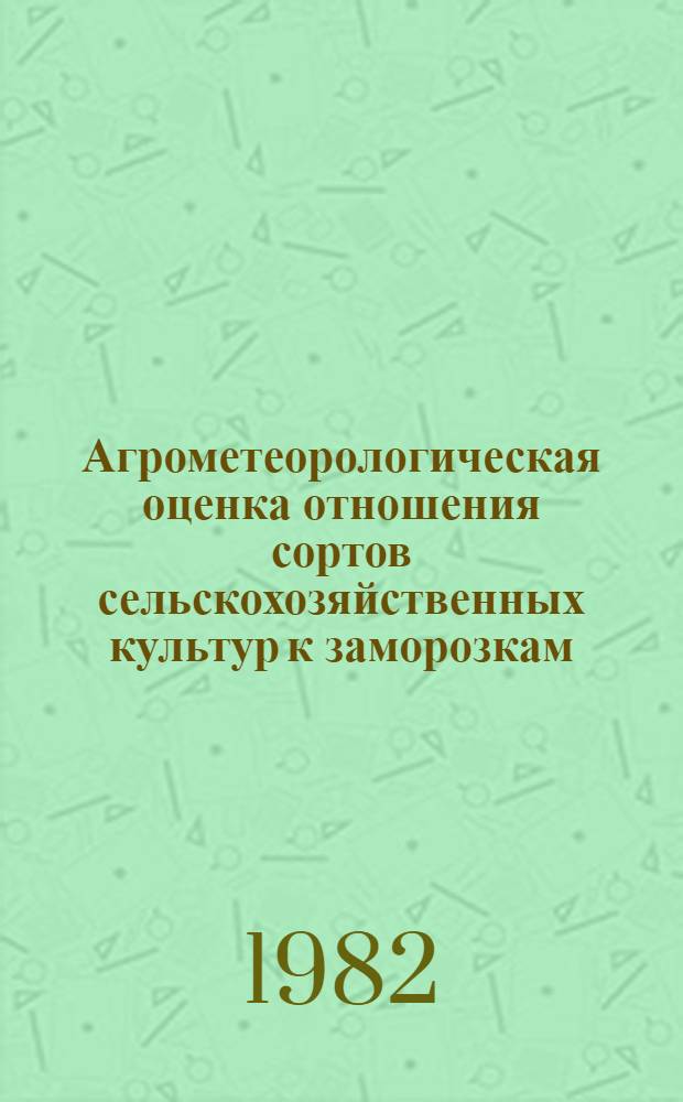 Агрометеорологическая оценка отношения сортов сельскохозяйственных культур к заморозкам : (Метод. указания)