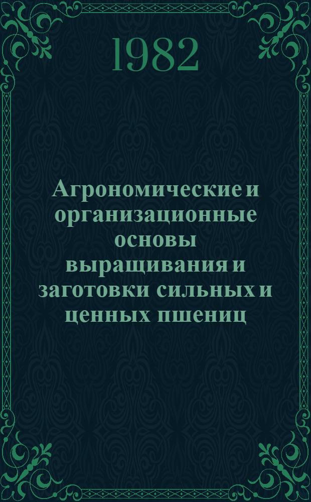 Агрономические и организационные основы выращивания и заготовки сильных и ценных пшениц : (Рекомендации)