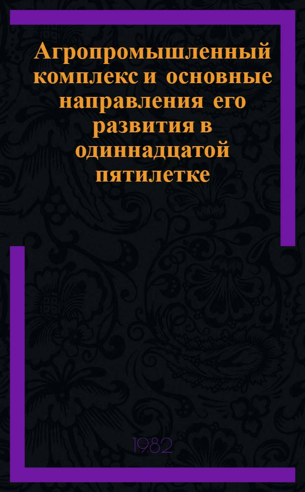 Агропромышленный комплекс и основные направления его развития в одиннадцатой пятилетке : Метод. рекомендации в помощь пропагандистам, лекторам и политинформаторам