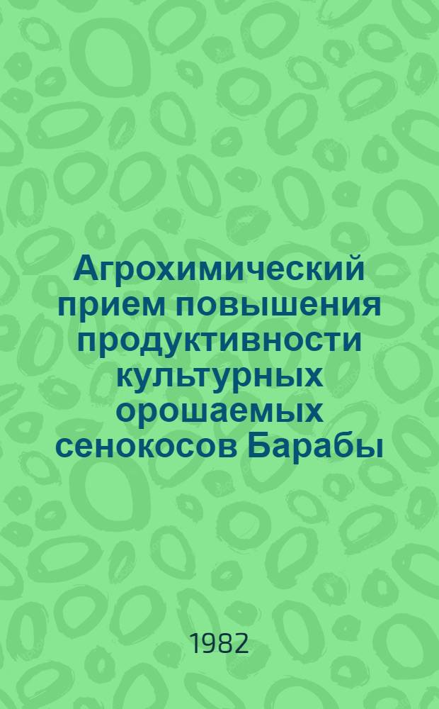 Агрохимический прием повышения продуктивности культурных орошаемых сенокосов Барабы : Метод. рекомендации