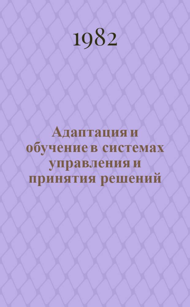Адаптация и обучение в системах управления и принятия решений : Сб. ст.