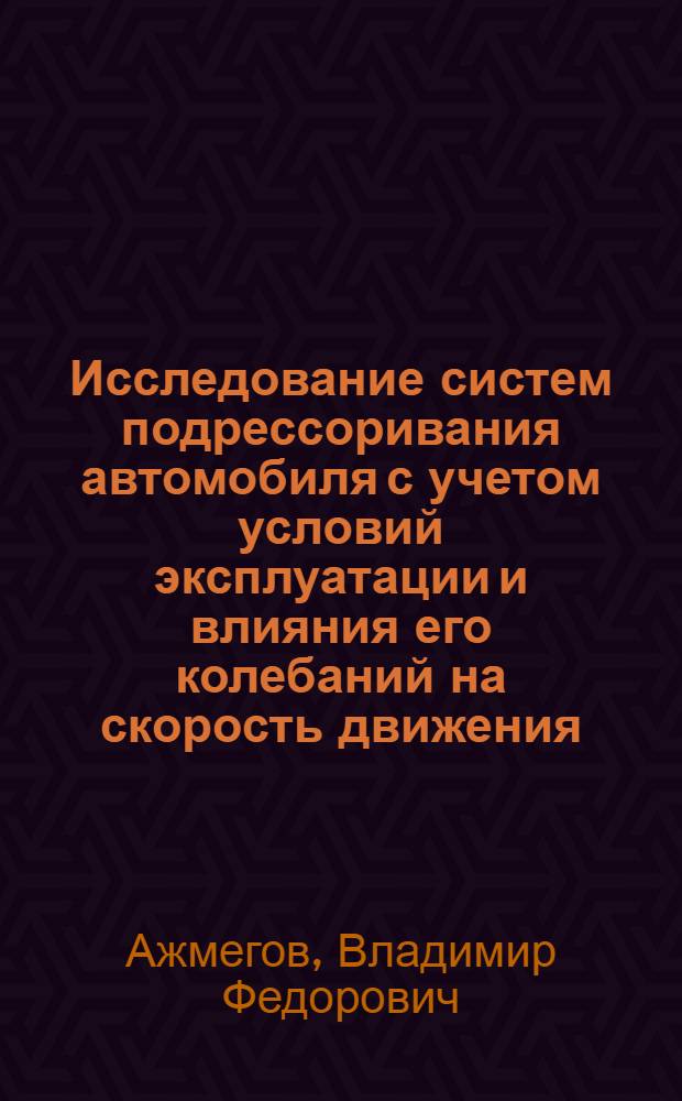 Исследование систем подрессоривания автомобиля с учетом условий эксплуатации и влияния его колебаний на скорость движения : Автореф. дис. на соиск. учен. степ. канд. техн. наук : (05.05.03)