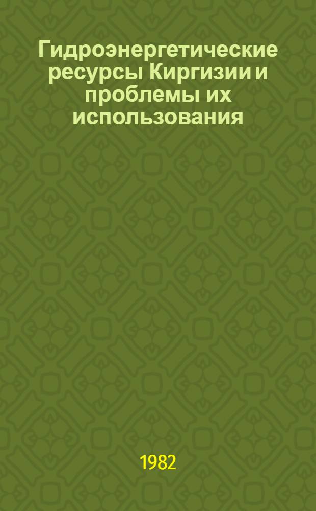 Гидроэнергетические ресурсы Киргизии и проблемы их использования : Докл. на годич. собрании Отд-ния физ.-техн. и мат. наук АН КиргССР