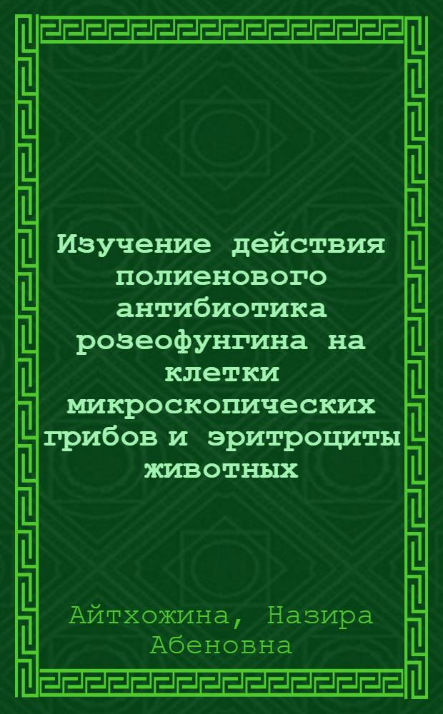 Изучение действия полиенового антибиотика розеофунгина на клетки микроскопических грибов и эритроциты животных : Автореф. дис. на соиск. учен. степ. канд. биол. наук : (03.00.07)