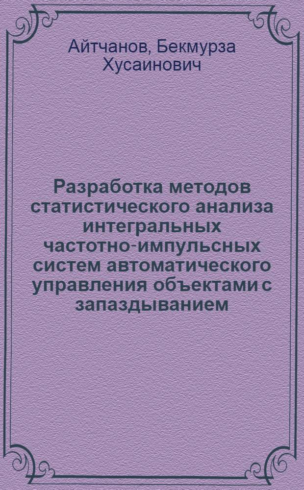 Разработка методов статистического анализа интегральных частотно-импульсных систем автоматического управления объектами с запаздыванием : Автореф. дис. на соиск. учен. степ. канд. техн. наук : (05.13.01)