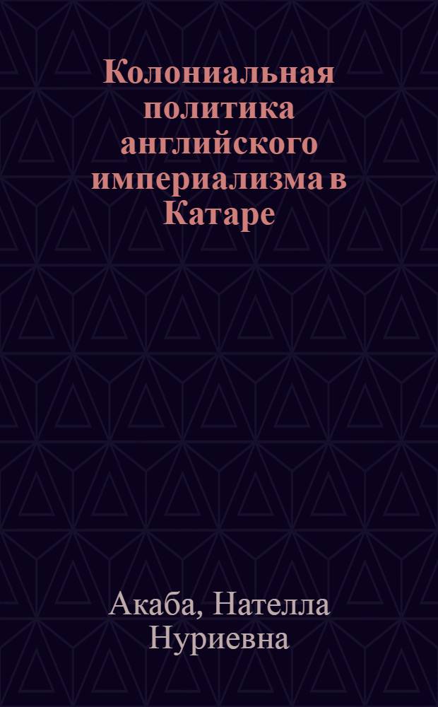 Колониальная политика английского империализма в Катаре (60-е гг. XIX в. - 1935 г.) : Автореф. дис. на соиск. учен. степ. канд. ист. наук : (07.00.03)