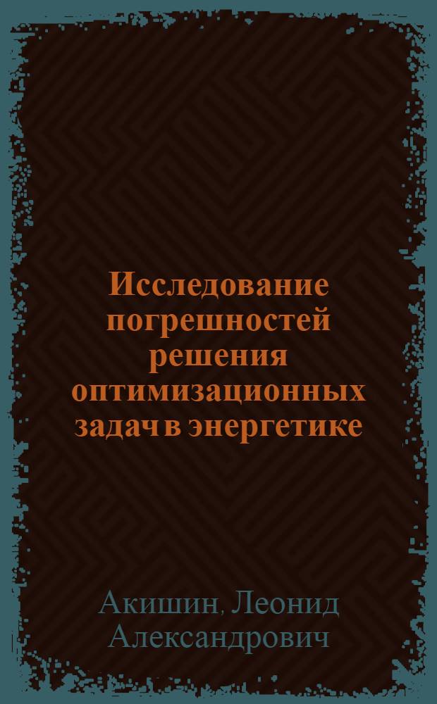 Исследование погрешностей решения оптимизационных задач в энергетике : (На прим. развития основных сетей электроэнерг. систем) : Автореф. дис. на соиск. учен. степ. канд. техн. наук : (05.14.01)
