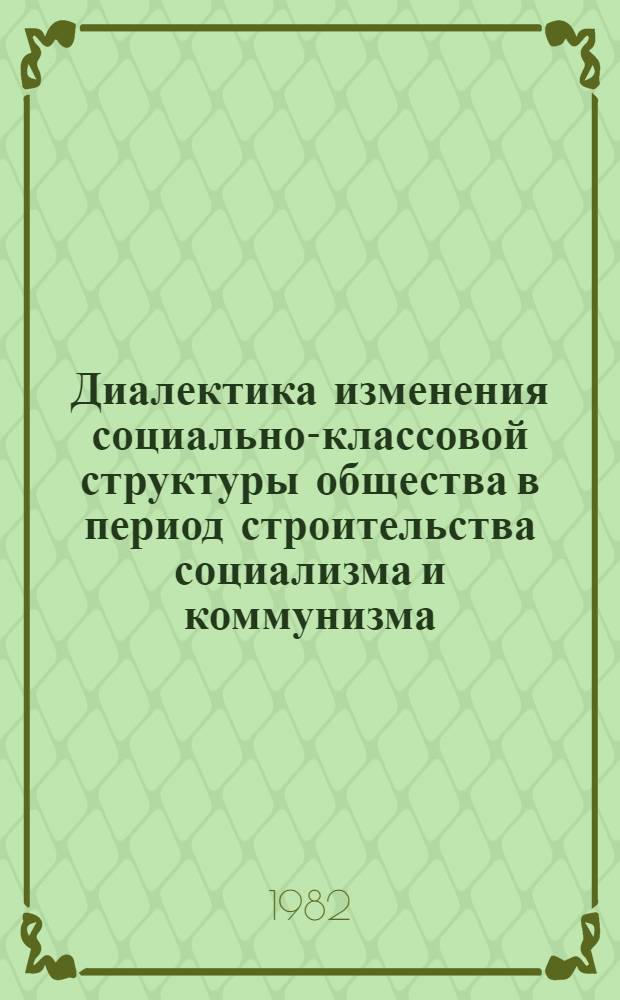 Диалектика изменения социально-классовой структуры общества в период строительства социализма и коммунизма : Автореф. дис. на соиск. учен. степ. д-ра филос. наук : (09.00.01)