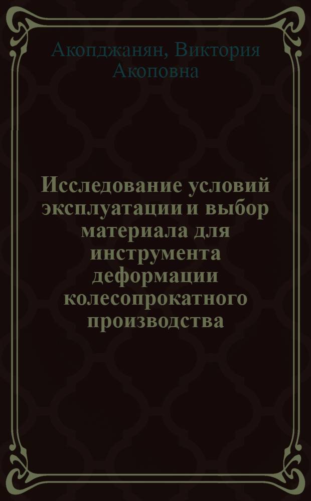 Исследование условий эксплуатации и выбор материала для инструмента деформации колесопрокатного производства : Автореф. дис. на соиск. учен. степ. к. т. н