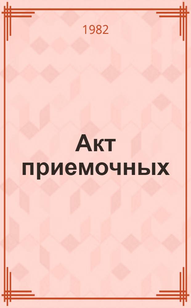 Акт приемочных (межведомственных) испытаний опытного модернизированного военного санитарного поезда : Утв. М-вом обороны СССР 16.04.82 и М-вом путей сообщ. 23.06.82