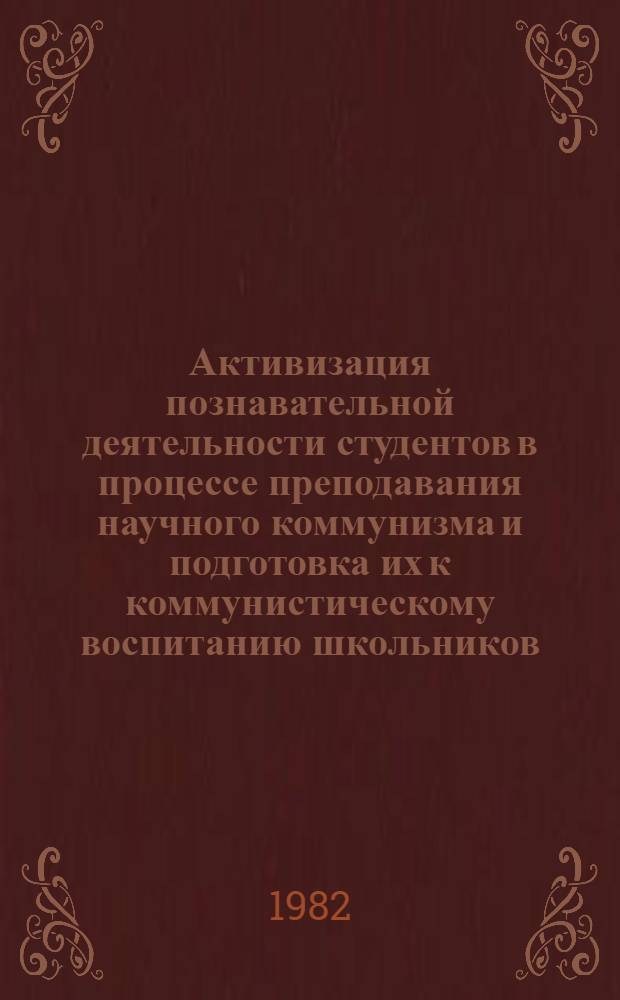 Активизация познавательной деятельности студентов в процессе преподавания научного коммунизма и подготовка их к коммунистическому воспитанию школьников : Межвуз. сб. науч. тр