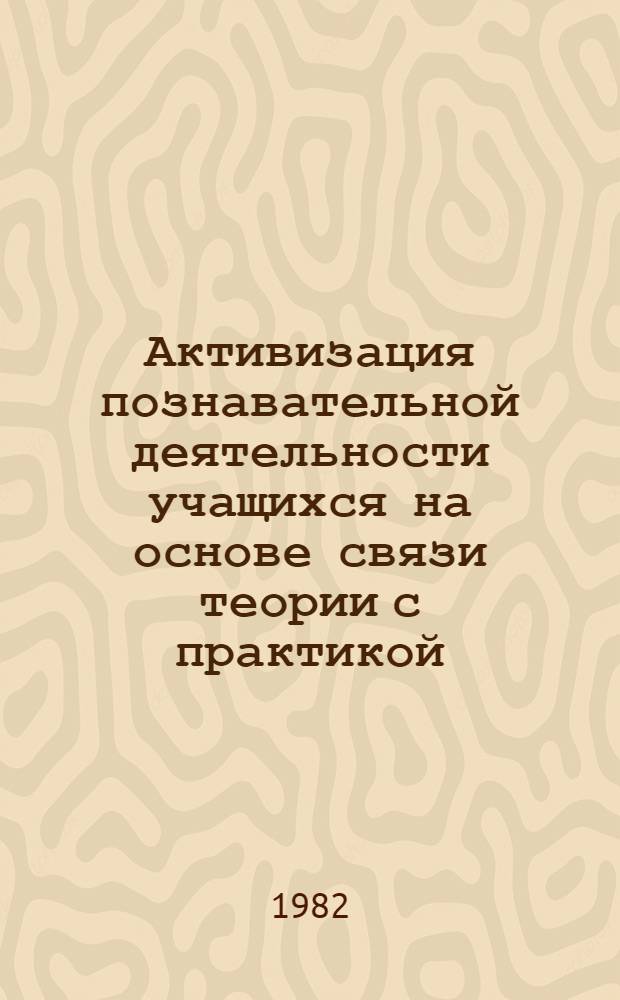Активизация познавательной деятельности учащихся на основе связи теории с практикой (на примере обучения токарей) : Метод. рекомендации