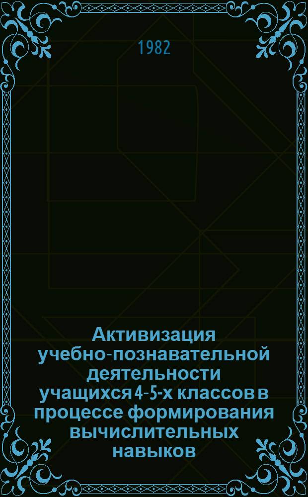 Активизация учебно-познавательной деятельности учащихся 4-5-х классов в процессе формирования вычислительных навыков : Метод. рекомендации для слушателей курсов повышения квалификации учителей математики