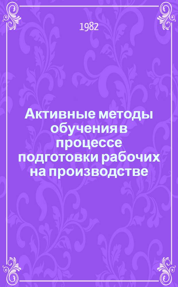 Активные методы обучения в процессе подготовки рабочих на производстве : Метод. рекомендации