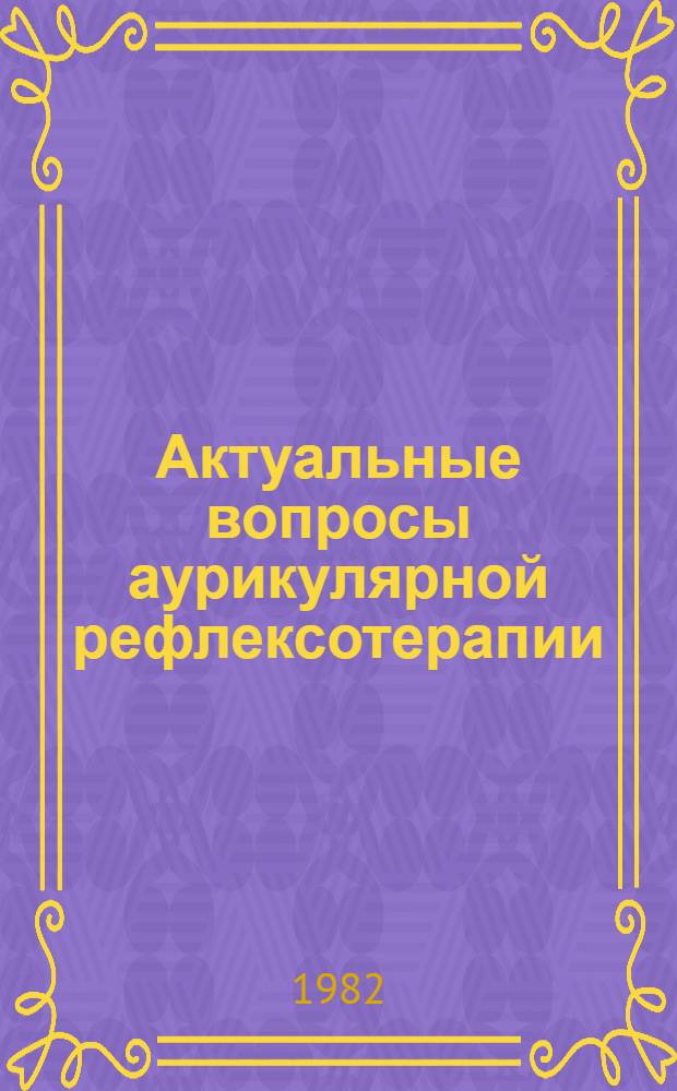 Актуальные вопросы аурикулярной рефлексотерапии : Теория и практика : Тез. докл. к школе-семинару по аурикуляр. рефлексотерапии (20-24 сент.)