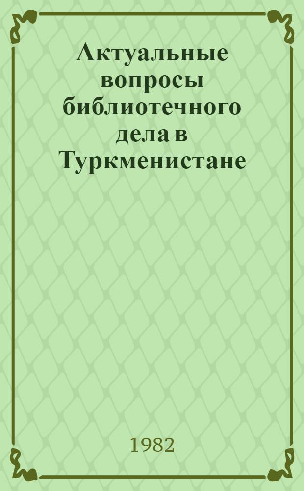 Актуальные вопросы библиотечного дела в Туркменистане : Науч. сб