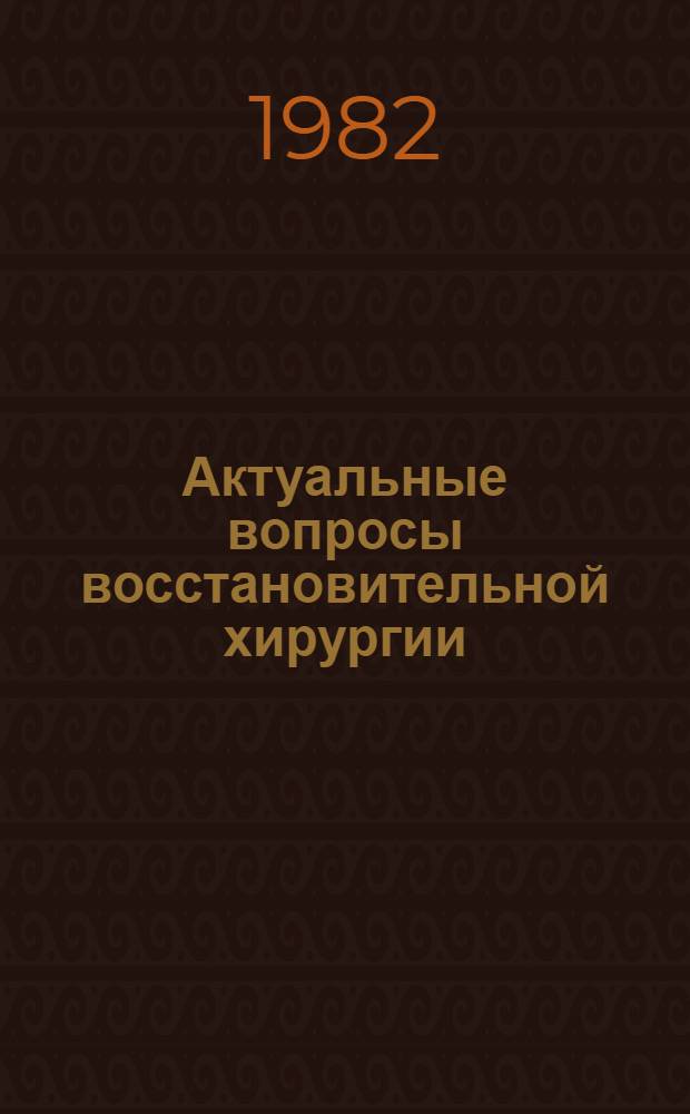 Актуальные вопросы восстановительной хирургии : Сб. науч. тр