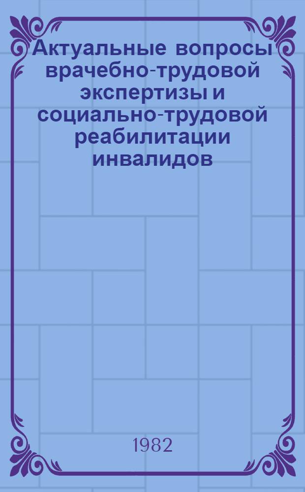 Актуальные вопросы врачебно-трудовой экспертизы и социально-трудовой реабилитации инвалидов : Сб. науч. тр