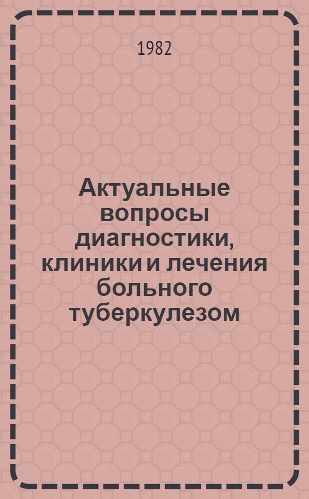 Актуальные вопросы диагностики, клиники и лечения больного туберкулезом : Сб. науч. тр
