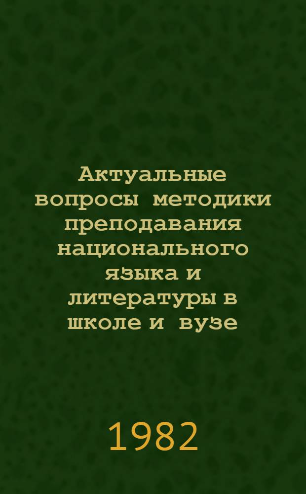 Актуальные вопросы методики преподавания национального языка и литературы в школе и вузе : Тез. докл. науч.-практ. конф. Фрунзе, 1982 г