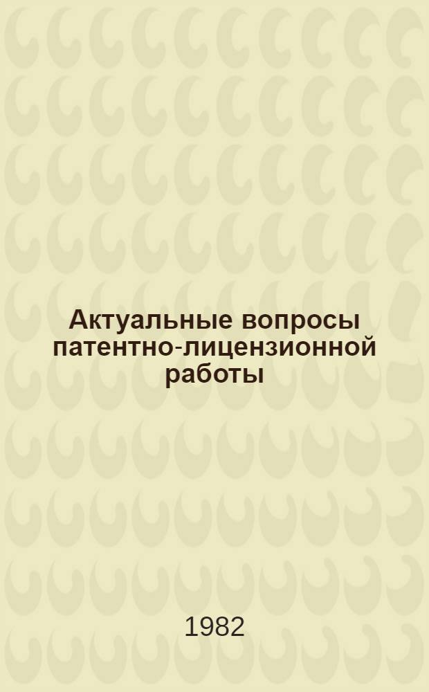 Актуальные вопросы патентно-лицензионной работы : (Межинститут. сб. науч. тр.)