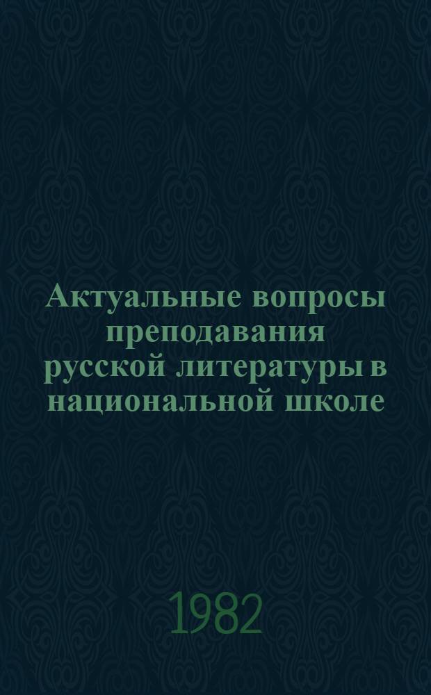 Актуальные вопросы преподавания русской литературы в национальной школе : Тез. докл. и сообщ. всесоюз. конф. (Москва, март 1982)
