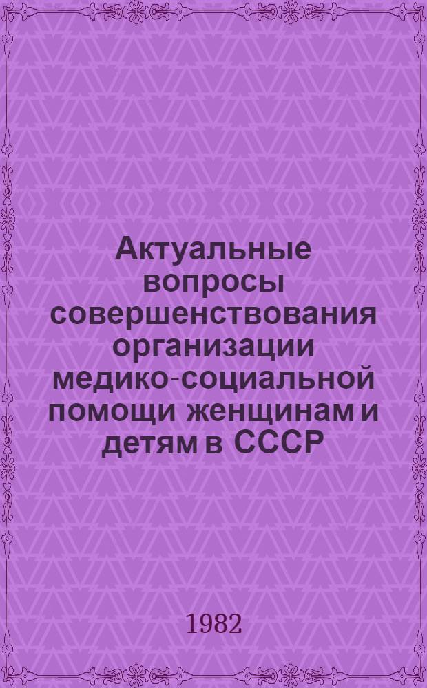 Актуальные вопросы совершенствования организации медико-социальной помощи женщинам и детям в СССР : Сб. науч. тр