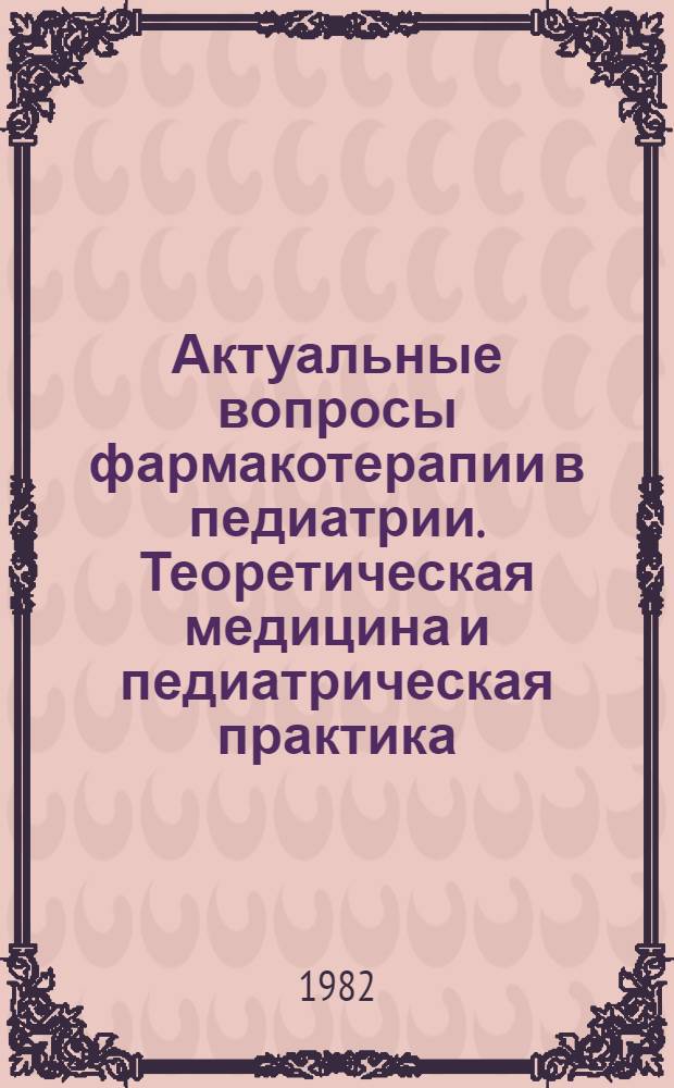 Актуальные вопросы фармакотерапии в педиатрии. Теоретическая медицина и педиатрическая практика : Сб. науч. тр