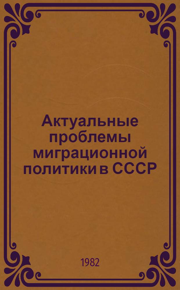 Актуальные проблемы миграционной политики в СССР : Тез. докл. всесоюз. науч. конф. "Пробл. демогр. политики в соц. обществе" (г. Киев, 26-28 окт. 1982 г.)
