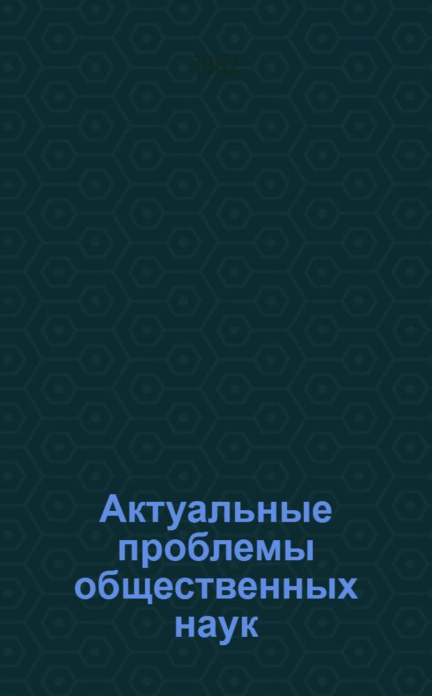 Актуальные проблемы общественных наук : Тез. докл. респ. науч.-практ. конф. молодых ученых и специалистов (окт. 1982 г., Петрозаводск)