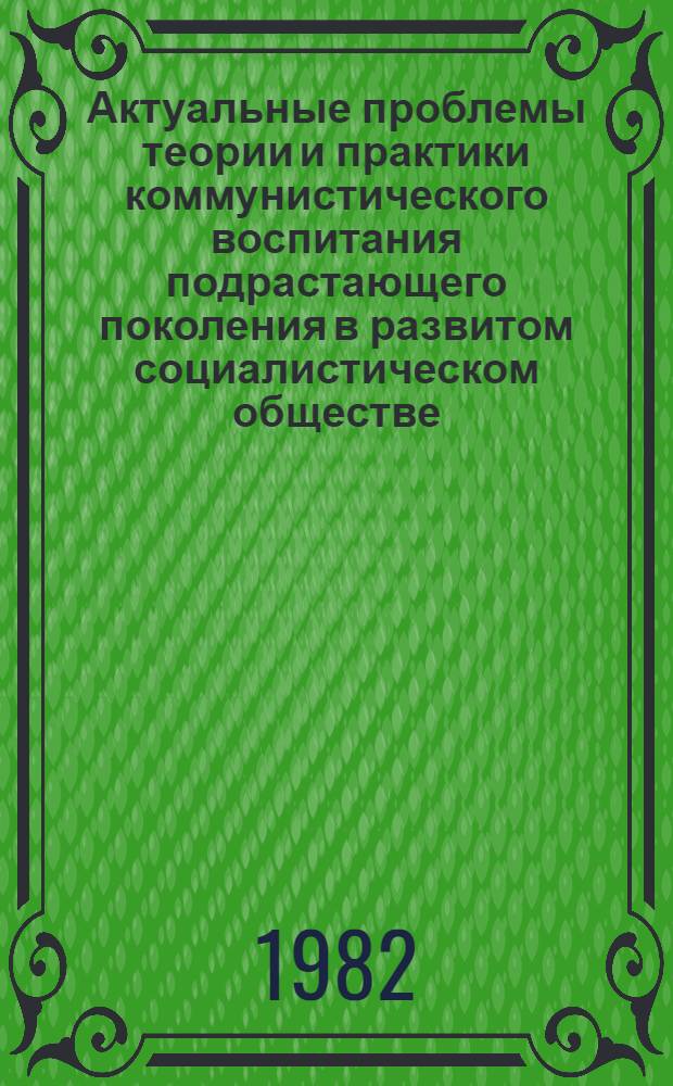 Актуальные проблемы теории и практики коммунистического воспитания подрастающего поколения в развитом социалистическом обществе : Учеб. план и программа школ науч. коммунизма (2-й год обучения) : Для учителей и др. работников нар. образования