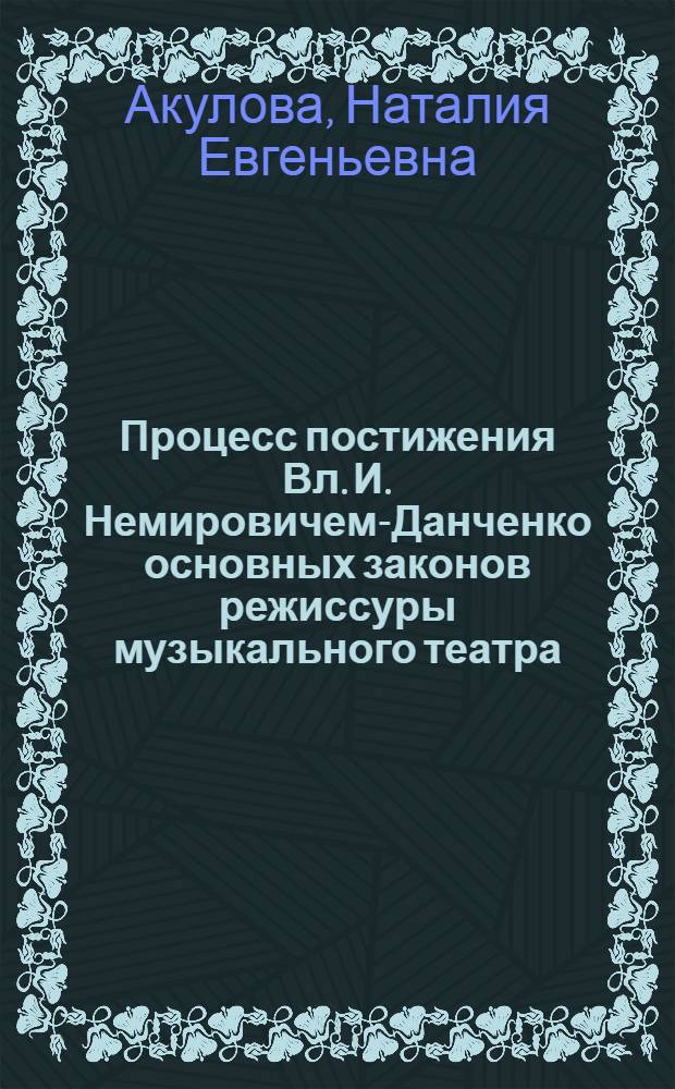 Процесс постижения Вл. И. Немировичем-Данченко основных законов режиссуры музыкального театра : (Из истории сов. муз. режиссуры) : Автореф. дис. на соиск. учен. степ. канд. искусствоведения : (17.00.01)
