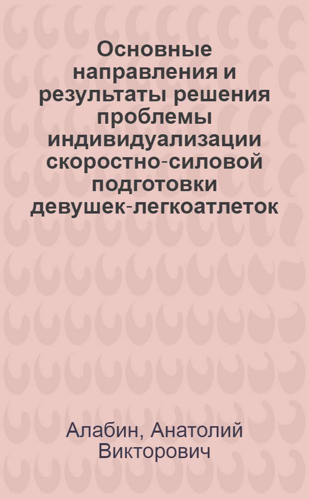 Основные направления и результаты решения проблемы индивидуализации скоростно-силовой подготовки девушек-легкоатлеток : Автореф. дис. на соиск. учен. степ. канд. пед. наук : (13.00.04)