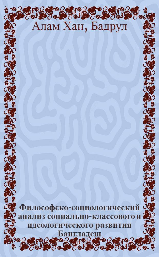 Философско-социологический анализ социально-классового и идеологического развития Бангладеш : Автореф. дис. на соиск. учен. степ. канд. филос. наук : (09.00.09)