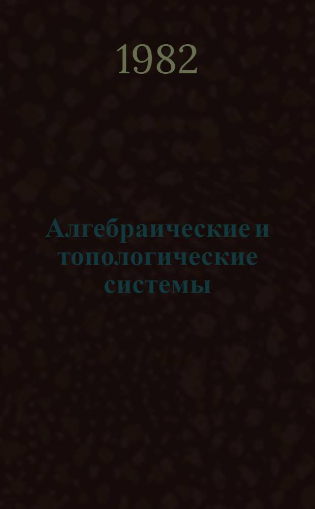 Алгебраические и топологические системы : Сб. статей