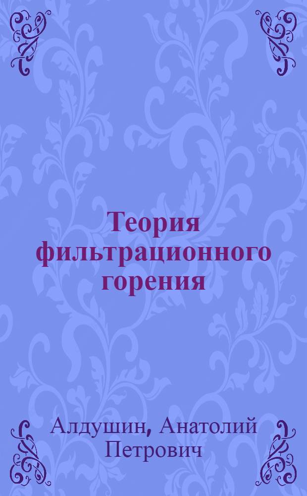 Теория фильтрационного горения : Автореф. дис. на соиск. учен. степ. д-ра физ.-мат. наук : (01.04.17)