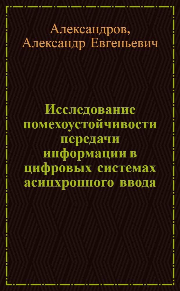 Исследование помехоустойчивости передачи информации в цифровых системах асинхронного ввода : Автореф. дис. на соиск. учен. степ. канд. техн. наук : (05.12.02)