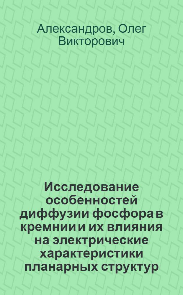 Исследование особенностей диффузии фосфора в кремнии и их влияния на электрические характеристики планарных структур : Автореф. дис. на соиск. учен. степ. к. ф.-м. н