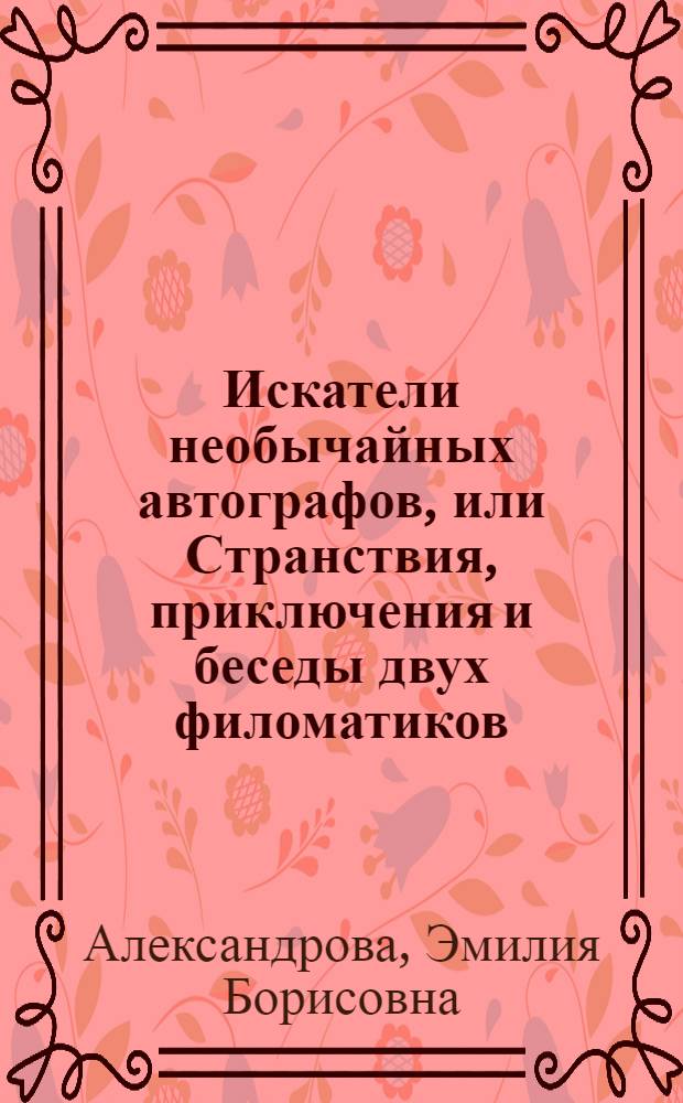 Искатели необычайных автографов, или Странствия, приключения и беседы двух филоматиков : Фантаст. трилогия : Для сред. и ст. шк. возраста