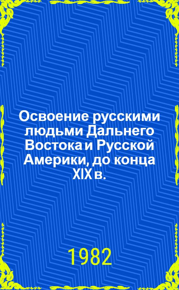 Освоение русскими людьми Дальнего Востока и Русской Америки, до конца XIX в.