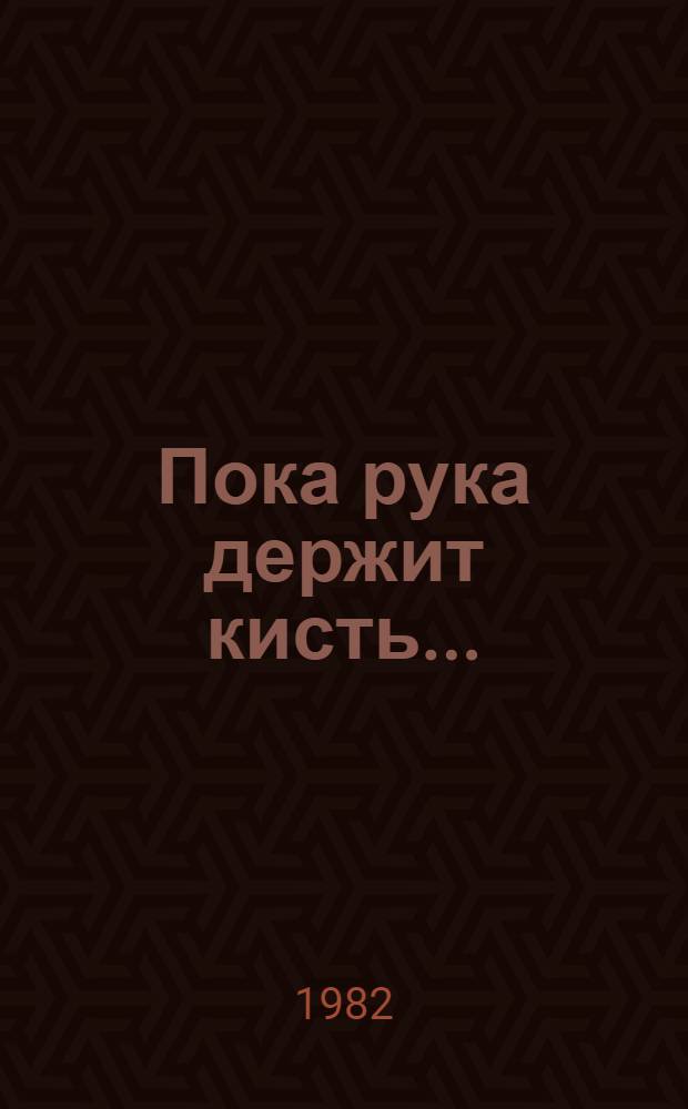 Пока рука держит кисть... : Повесть и рассказы о художниках Б.М. Кустодиеве, А. Васнецове, А. Исупове, К. Петрове-Водкине и др. : Для детей сред. шк. возраста