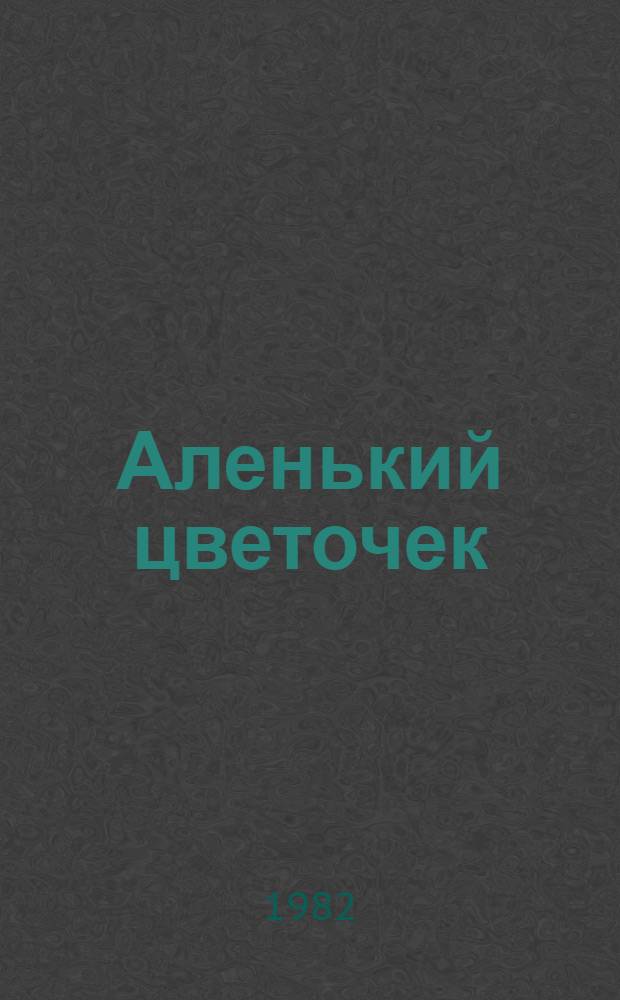 Аленький цветочек : Сказки рус. писателей : Для дошк. и мл. шк. возраста