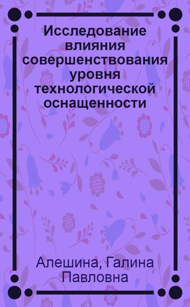 Исследование влияния совершенствования уровня технологической оснащенности (ТО) механообрабатывающего производства на его экономические показатели : (На прим. тепловозостроения) : Автореф. дис. на соиск. учен. степ. канд. экон. наук : (08.00.05)